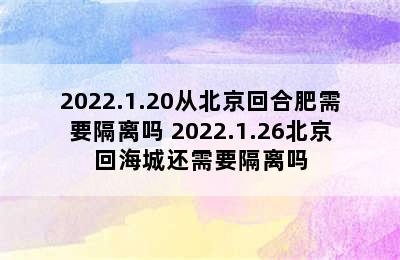 2022.1.20从北京回合肥需要隔离吗 2022.1.26北京回海城还需要隔离吗